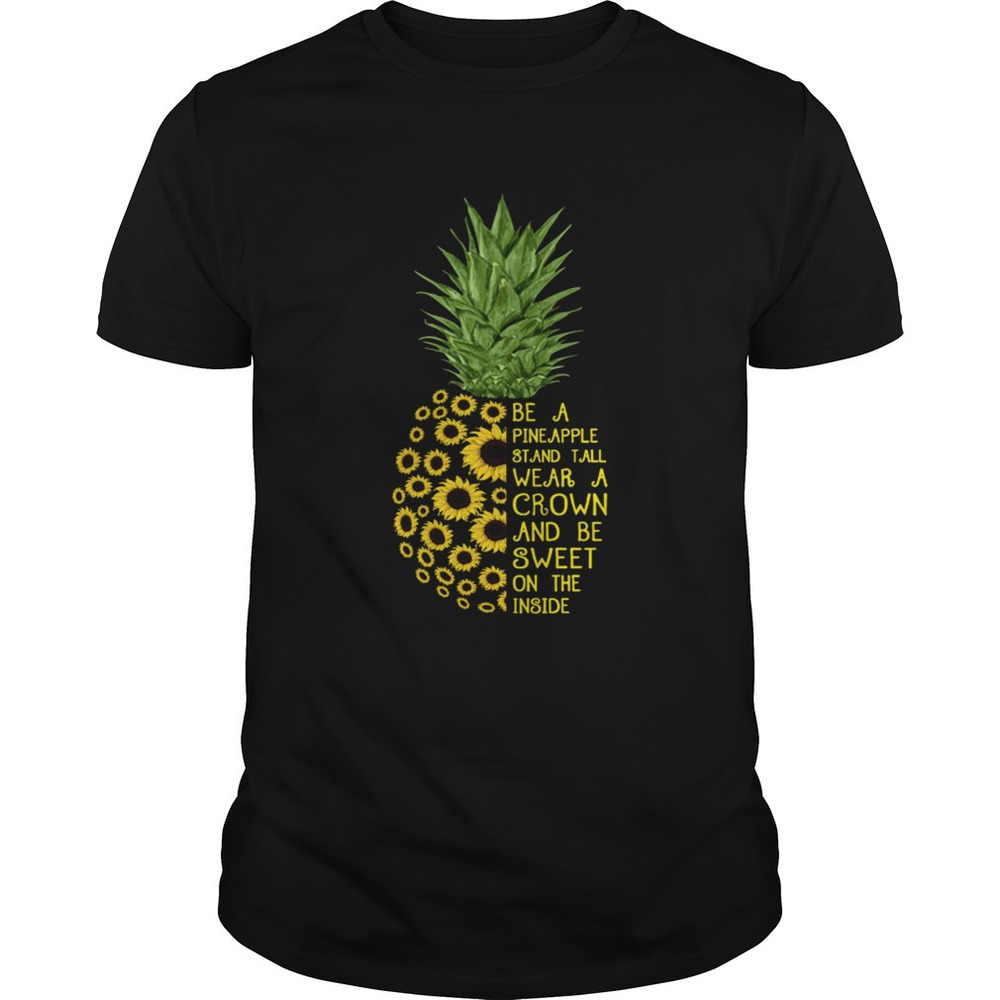 Sunflower Be A Pineapple Stand Tall Wear A Crown And Be Sweet On The Inside